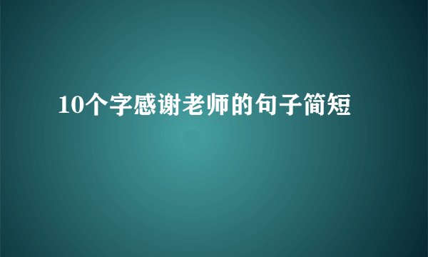10个字感谢老师的句子简短