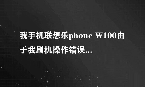 我手机联想乐phone W100由于我刷机操作错误，变砖头了，按开机键，还有...