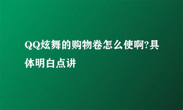 QQ炫舞的购物卷怎么使啊?具体明白点讲