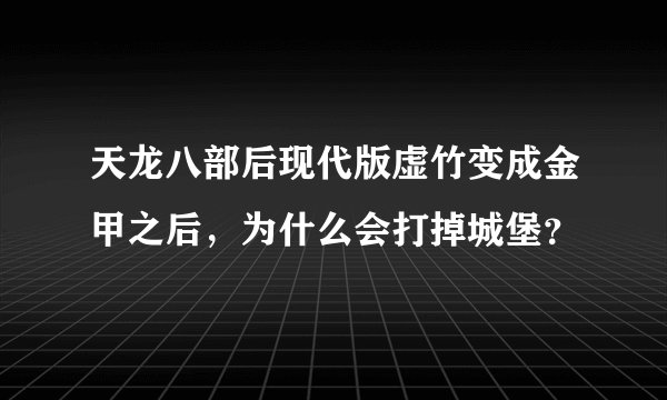 天龙八部后现代版虚竹变成金甲之后，为什么会打掉城堡？