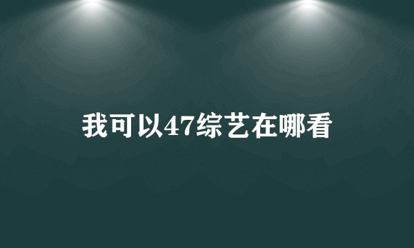 我可以47综艺在哪看
