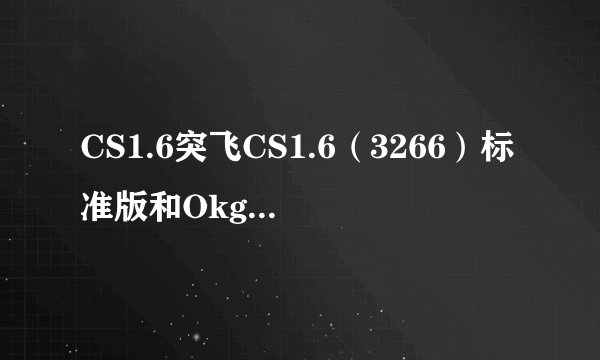 CS1.6突飞CS1.6（3266）标准版和Okgogogo增强普及版