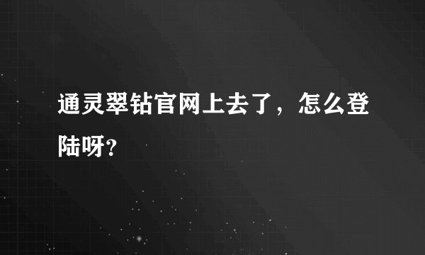通灵翠钻官网上去了，怎么登陆呀？