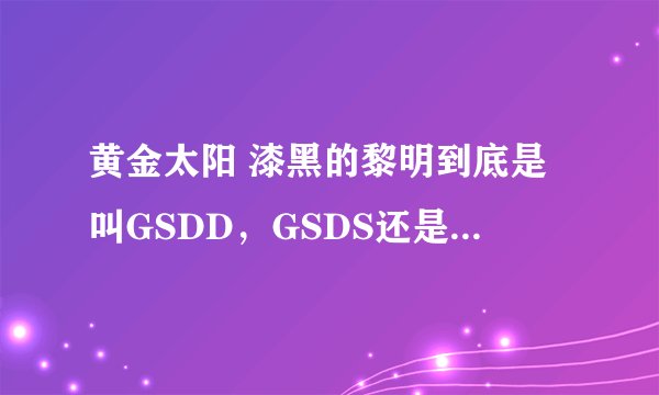 黄金太阳 漆黑的黎明到底是叫GSDD，GSDS还是叫GS3啊？怎么叫法这么多？