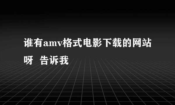 谁有amv格式电影下载的网站呀  告诉我