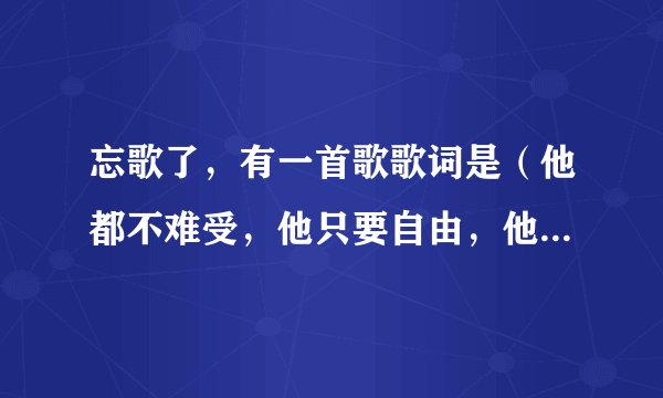 忘歌了，有一首歌歌词是（他都不难受，他只要自由，他不会明白我的感受）歌名忘了，呜呜找不到了，啥呀