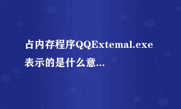 占内存程序QQExtemal.exe表示的是什么意思？可不可以关闭这个程序？关闭对系统有影响？