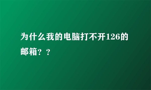 为什么我的电脑打不开126的邮箱？？