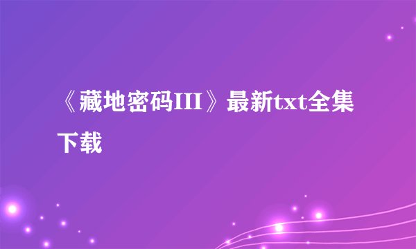 《藏地密码III》最新txt全集下载
