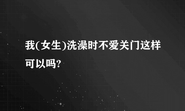 我(女生)洗澡时不爱关门这样可以吗?