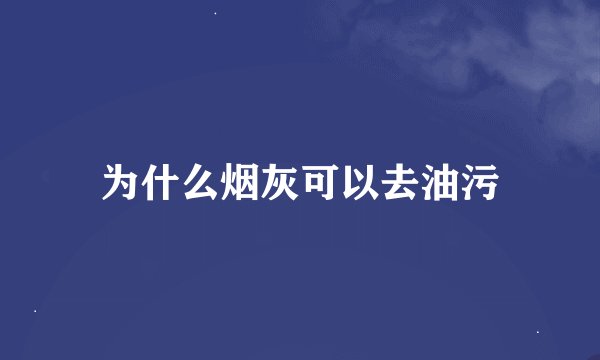 为什么烟灰可以去油污