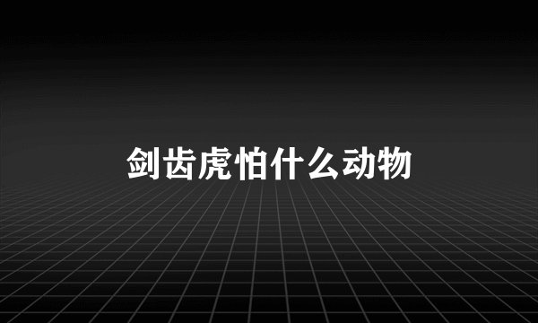 剑齿虎怕什么动物