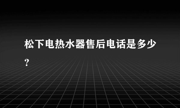 松下电热水器售后电话是多少？