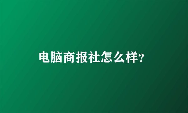 电脑商报社怎么样？