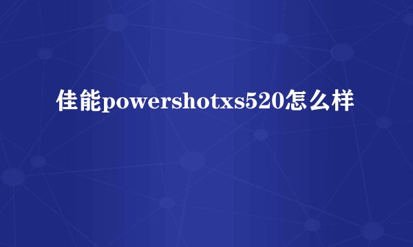 佳能powershotxs520怎么样