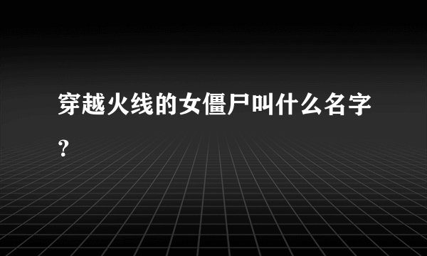 穿越火线的女僵尸叫什么名字？