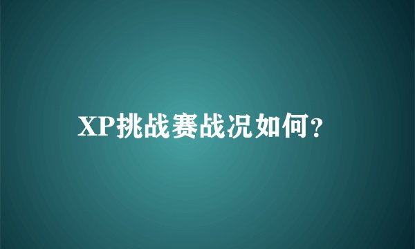 XP挑战赛战况如何？