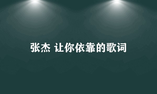 张杰 让你依靠的歌词