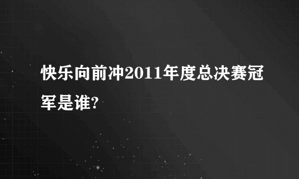 快乐向前冲2011年度总决赛冠军是谁?