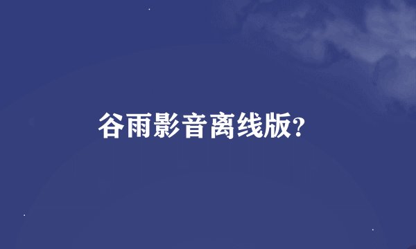 谷雨影音离线版？