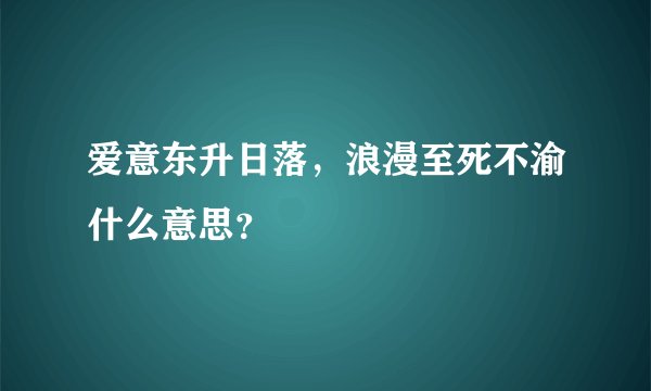 爱意东升日落，浪漫至死不渝什么意思？