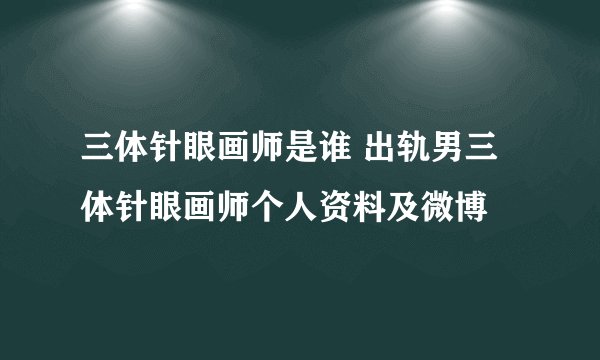 三体针眼画师是谁 出轨男三体针眼画师个人资料及微博