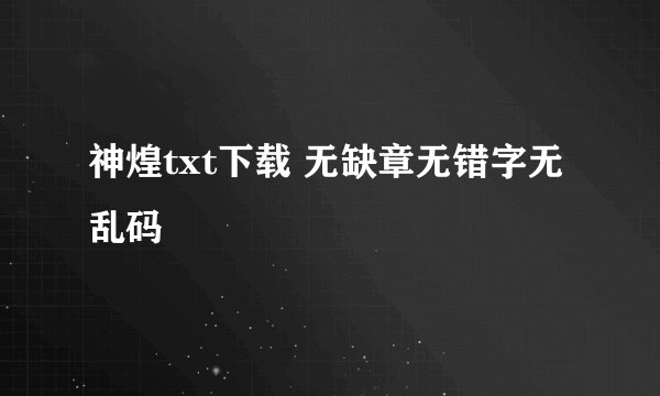 神煌txt下载 无缺章无错字无乱码