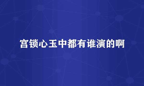 宫锁心玉中都有谁演的啊