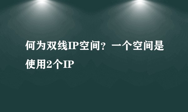 何为双线IP空间？一个空间是使用2个IP