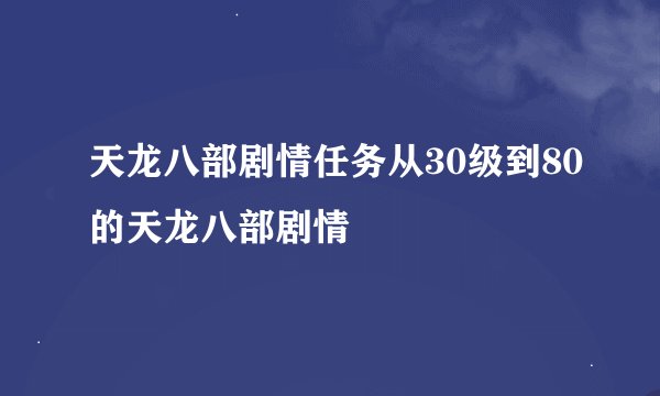 天龙八部剧情任务从30级到80的天龙八部剧情