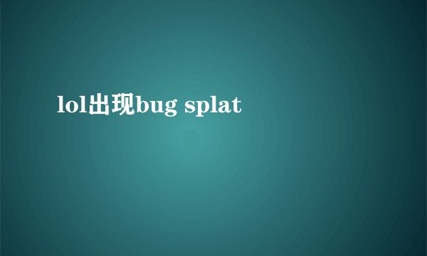 lol出现bug splat