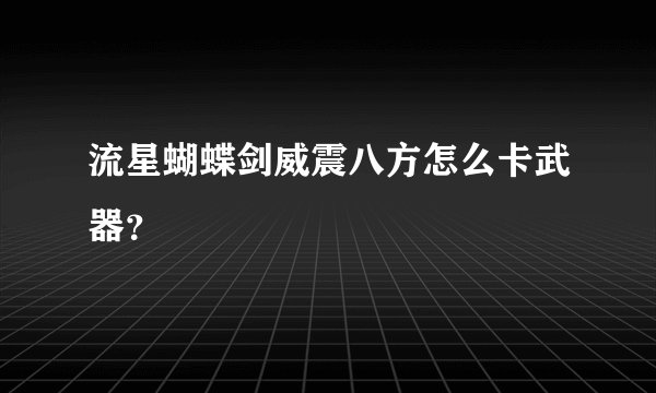 流星蝴蝶剑威震八方怎么卡武器？