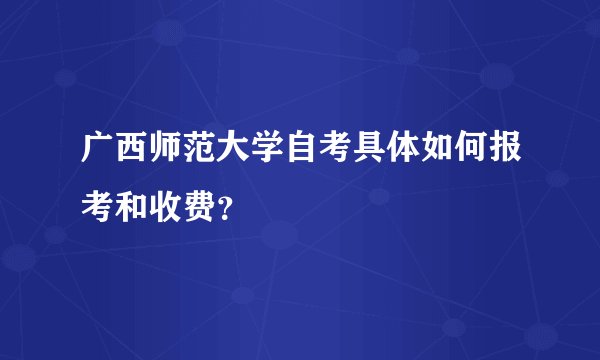 广西师范大学自考具体如何报考和收费？