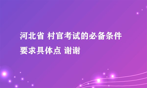河北省 村官考试的必备条件 要求具体点 谢谢