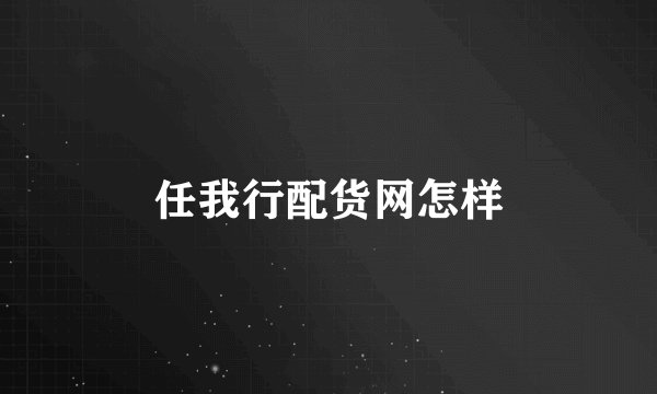 任我行配货网怎样