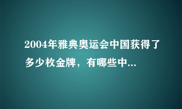2004年雅典奥运会中国获得了多少枚金牌，有哪些中国选手获得了金牌