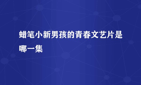 蜡笔小新男孩的青春文艺片是哪一集