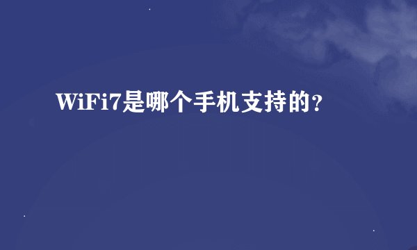 WiFi7是哪个手机支持的？