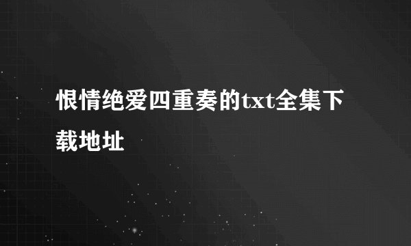 恨情绝爱四重奏的txt全集下载地址