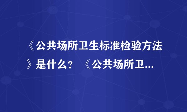 《公共场所卫生标准检验方法》是什么？ 《公共场所卫生标准》又是指哪些？