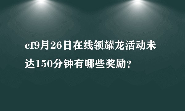 cf9月26日在线领耀龙活动未达150分钟有哪些奖励？