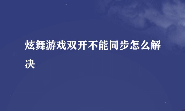 炫舞游戏双开不能同步怎么解决