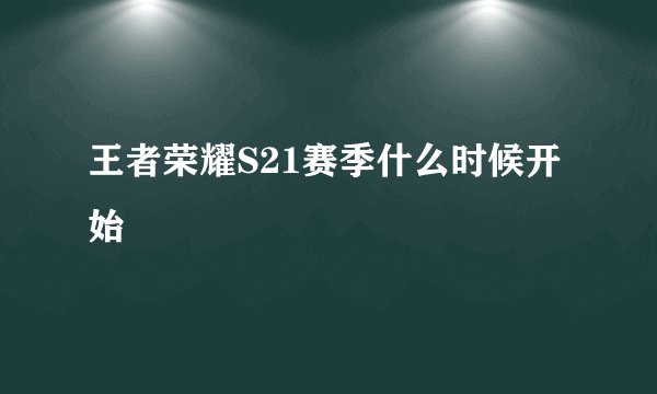 王者荣耀S21赛季什么时候开始