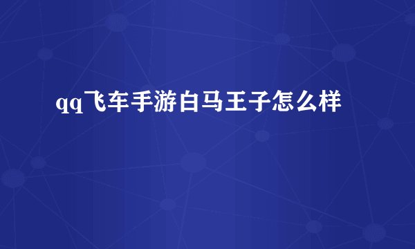 qq飞车手游白马王子怎么样