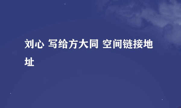 刘心 写给方大同 空间链接地址