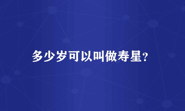 多少岁可以叫做寿星？