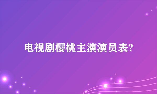 电视剧樱桃主演演员表?