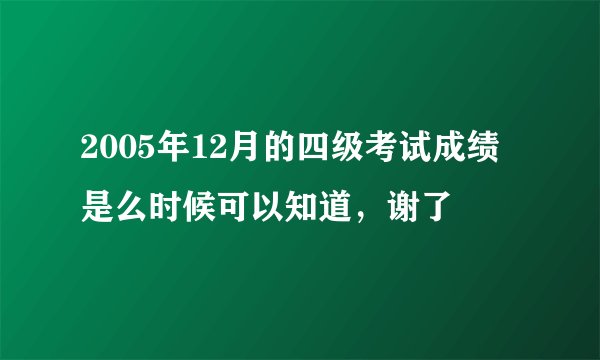 2005年12月的四级考试成绩是么时候可以知道，谢了