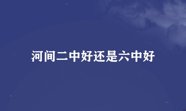 河间二中好还是六中好