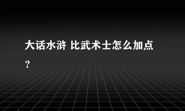 大话水浒 比武术士怎么加点？